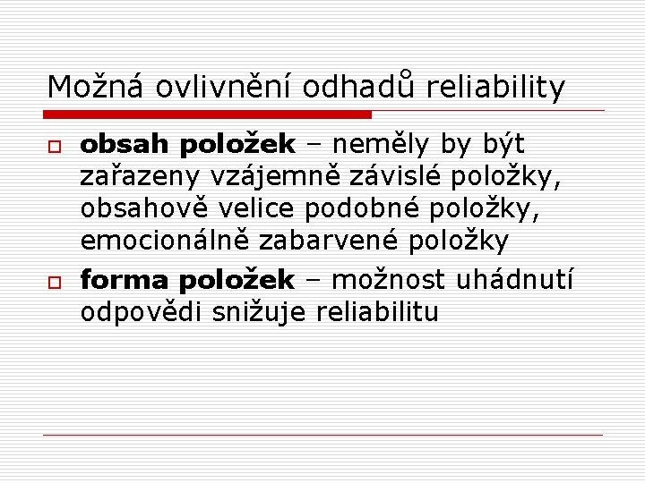 Možná ovlivnění odhadů reliability o o obsah položek – neměly by být zařazeny vzájemně