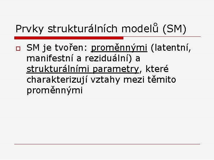 Prvky strukturálních modelů (SM) o SM je tvořen: proměnnými (latentní, manifestní a reziduální) a