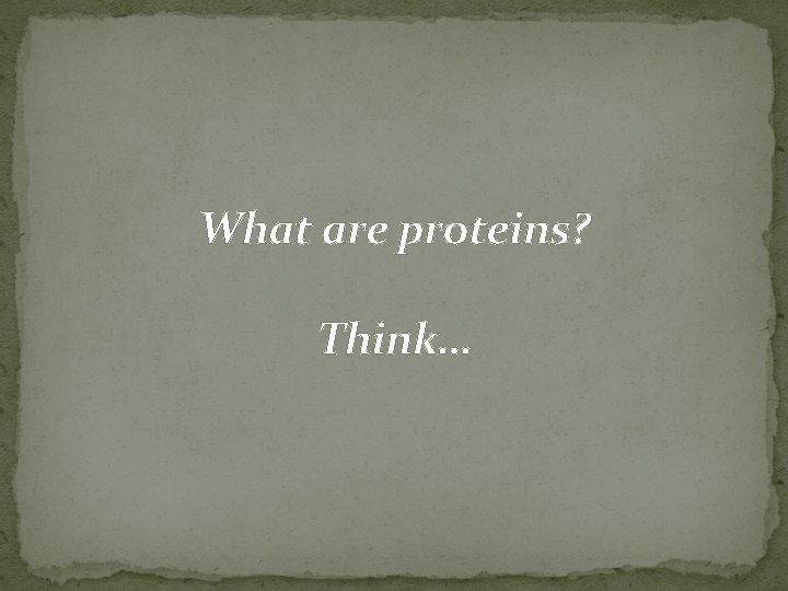 What are proteins? Think… 