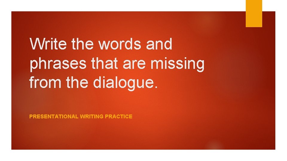 Write the words and phrases that are missing from the dialogue. PRESENTATIONAL WRITING PRACTICE