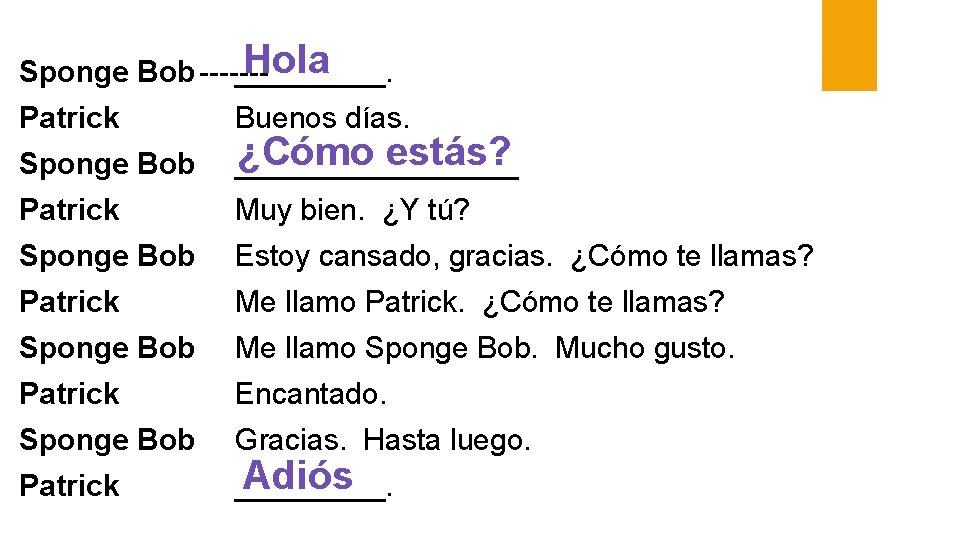 Hola Sponge Bob _____. Patrick Buenos días. Sponge Bob ¿Cómo estás? _________ Patrick Muy