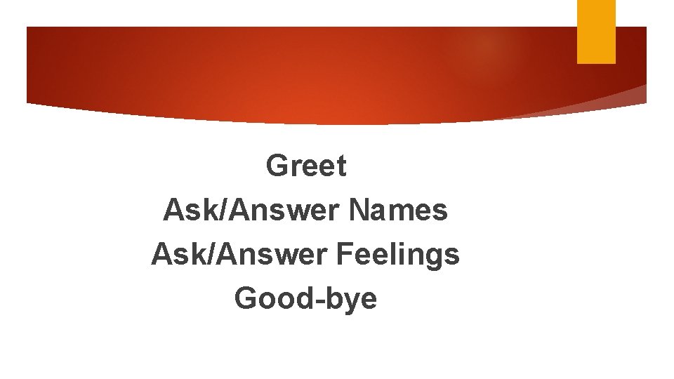 Greet Ask/Answer Names Ask/Answer Feelings Good-bye 