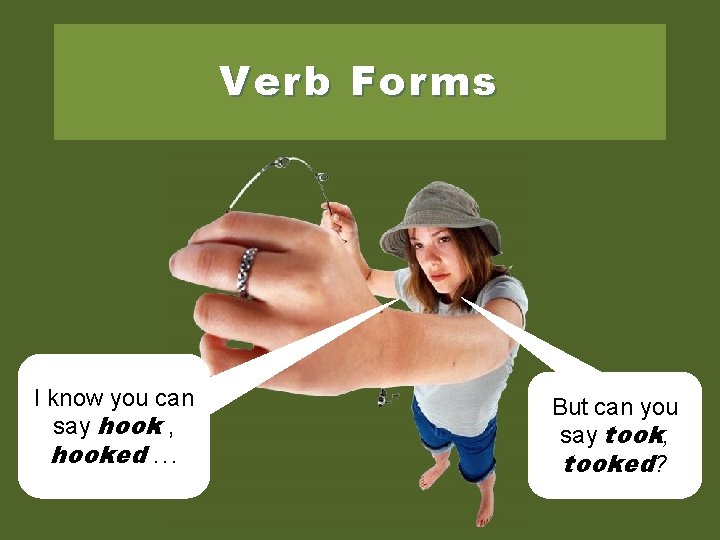 Verb Forms I know you can say hook , hooked. . . But can