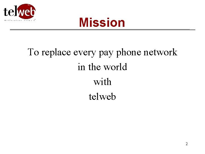 Mission To replace every pay phone network in the world with telweb 2 