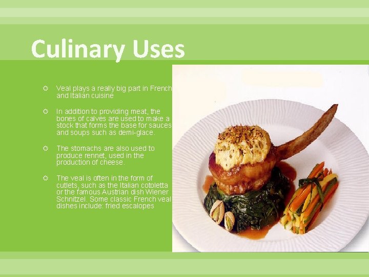 Culinary Uses Veal plays a really big part in French and Italian cuisine In