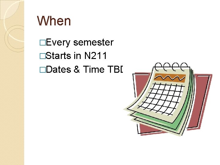 When �Every semester �Starts in N 211 �Dates & Time TBD 