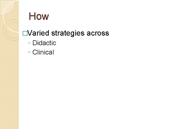 How �Varied strategies across ◦ Didactic ◦ Clinical 