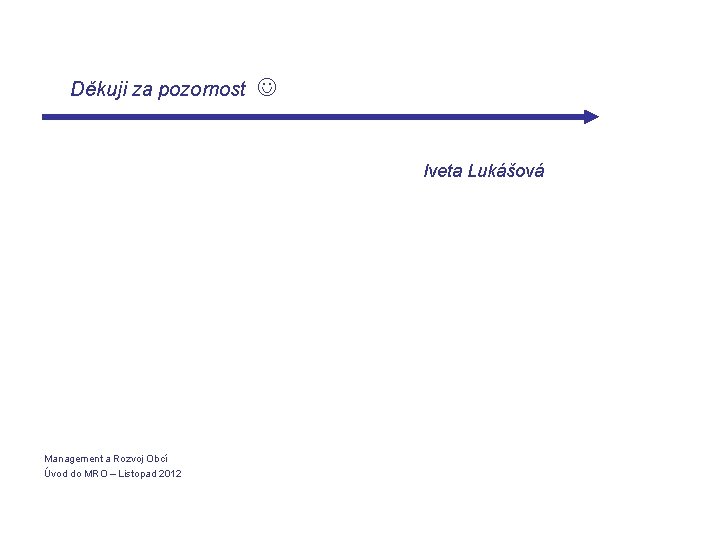 Děkuji za pozornost Iveta Lukášová Management a Rozvoj Obcí Úvod do MRO – Listopad