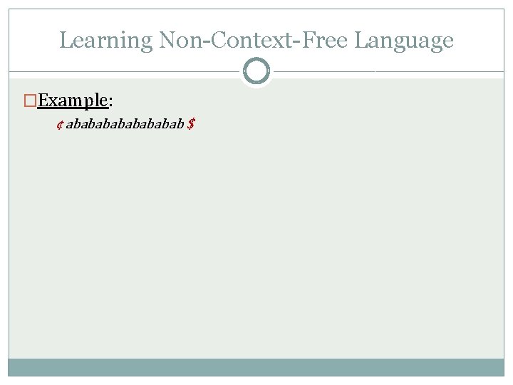 Learning Non-Context-Free Language �Example: ¢ abababab $ 