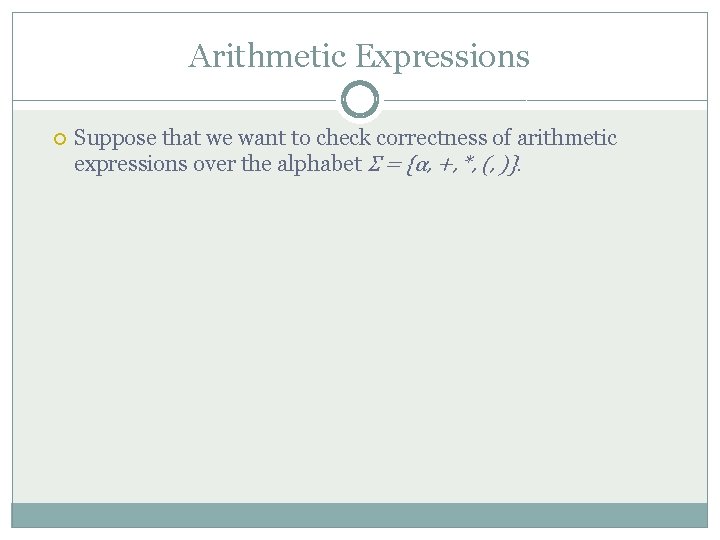Arithmetic Expressions Suppose that we want to check correctness of arithmetic expressions over the
