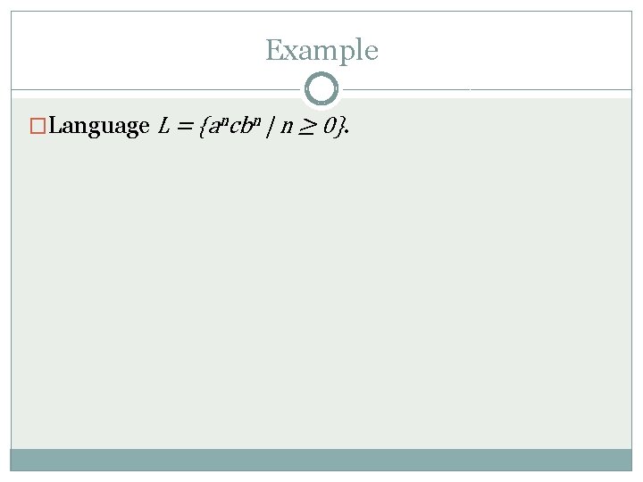 Example �Language L = {ancbn | n ≥ 0}. 