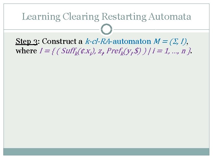 Learning Clearing Restarting Automata Step 3: Construct a k-cl-RA-automaton M = (Σ, I), where