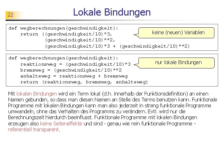 22 Lokale Bindungen def wegberechnungen(geschwindigkeit): keine (neuen) Variablen return ((geschwindigkeit/10)*3, (geschwindigkeit/10)**2, (geschwindigkeit/10)*3 + (geschwindigkeit/10)**2)