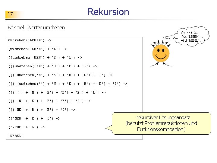 27 Rekursion Beispiel: Wörter umdrehen('LEBEN') -> (umdrehen('EBEN') + 'L') -> ((umdrehen('BEN') + 'E') +