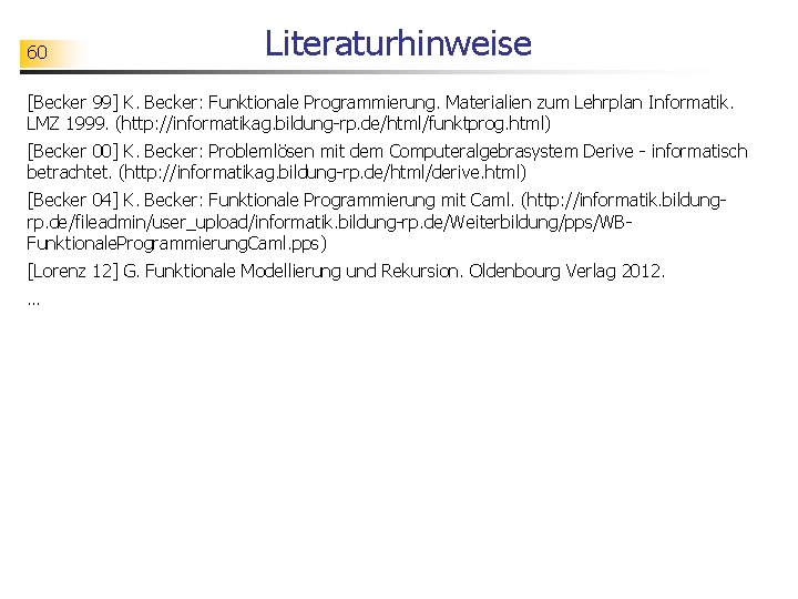 60 Literaturhinweise [Becker 99] K. Becker: Funktionale Programmierung. Materialien zum Lehrplan Informatik. LMZ 1999.
