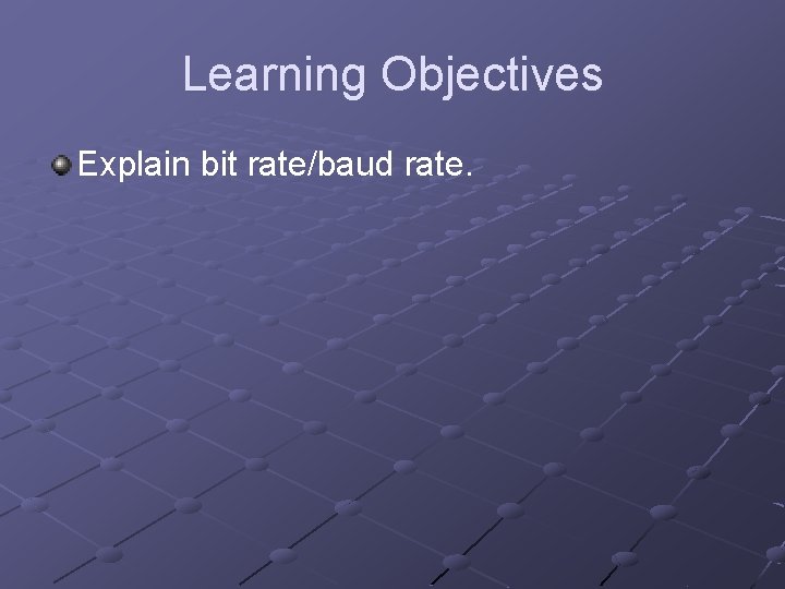 Learning Objectives Explain bit rate/baud rate. 