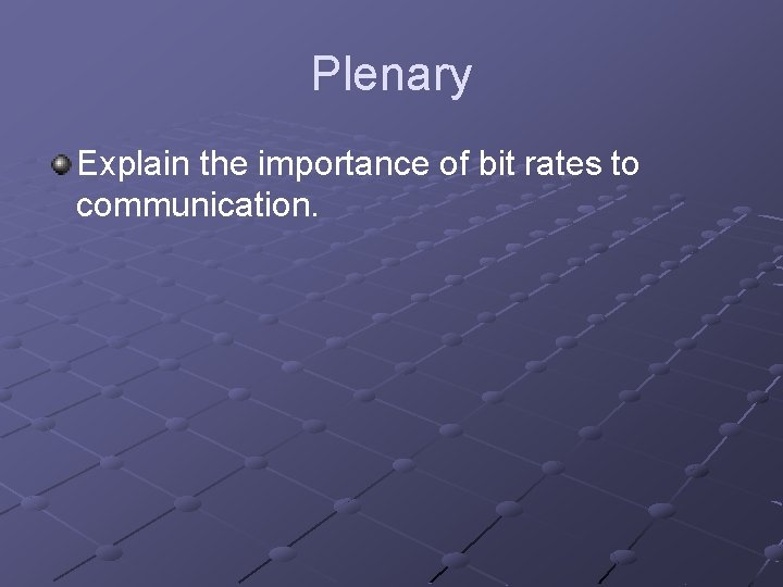 Plenary Explain the importance of bit rates to communication. 