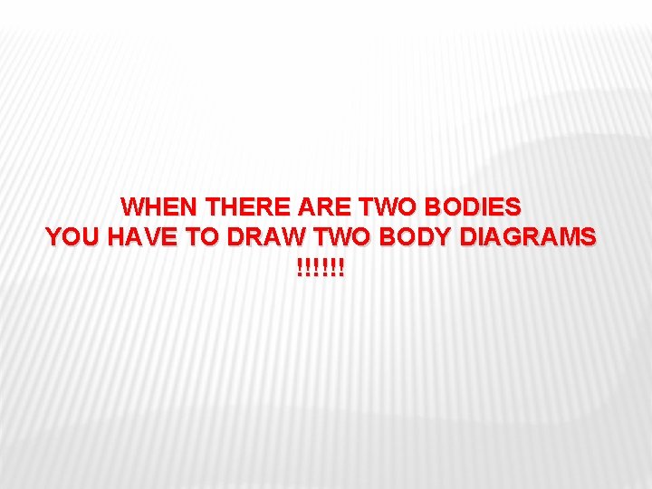 WHEN THERE ARE TWO BODIES YOU HAVE TO DRAW TWO BODY DIAGRAMS !!!!!! 