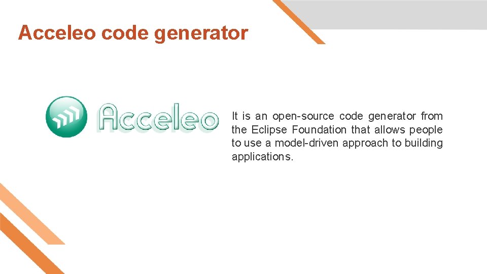 Acceleo code generator It is an open-source code generator from the Eclipse Foundation that Acceleo code generator It is an open-source code generator from the Eclipse Foundation that