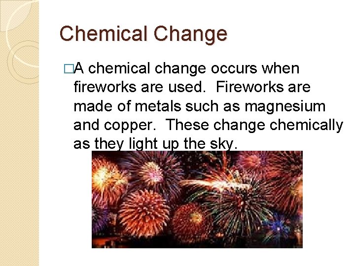 Chemical Change �A chemical change occurs when fireworks are used. Fireworks are made of