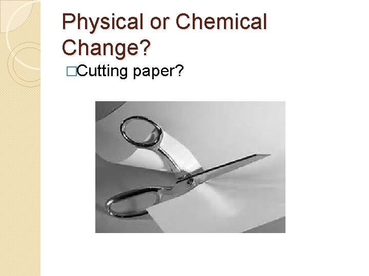 Physical or Chemical Change? �Cutting paper? 