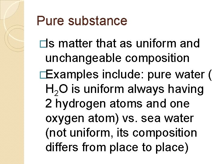 Pure substance �Is matter that as uniform and unchangeable composition �Examples include: pure water