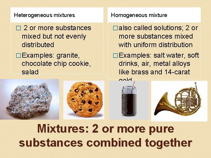 Heterogeneous mixtures Homogeneous mixture 2 or more substances mixed but not evenly distributed �