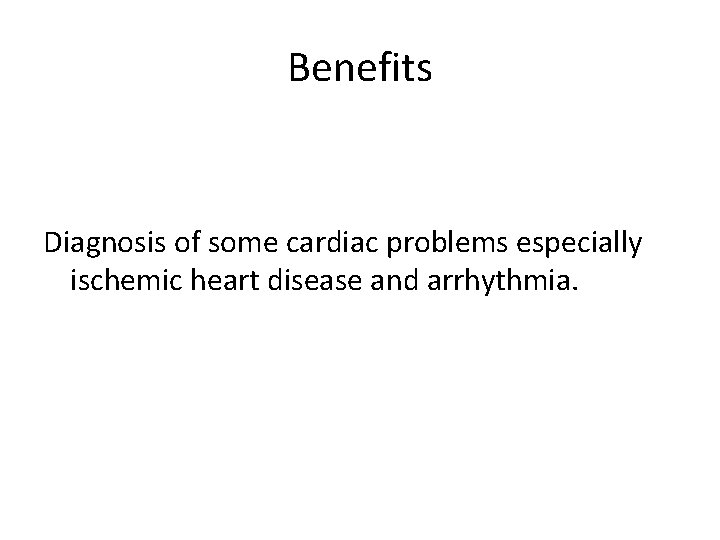 Benefits Diagnosis of some cardiac problems especially ischemic heart disease and arrhythmia. 