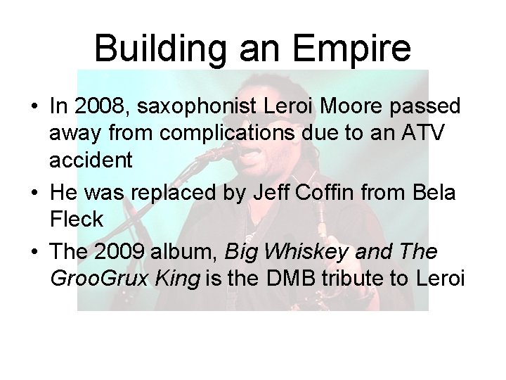 Building an Empire • In 2008, saxophonist Leroi Moore passed away from complications due