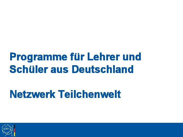 Programme für Lehrer und Schüler aus Deutschland Netzwerk Teilchenwelt 