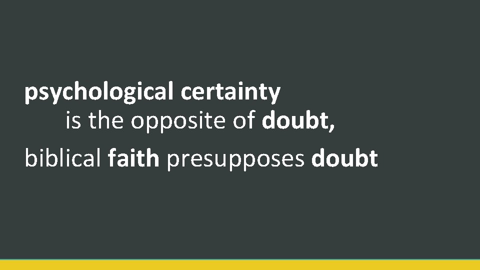 psychological certainty is the opposite of doubt, biblical faith presupposes doubt 