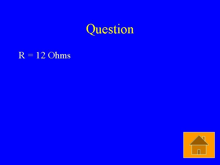 Question R = 12 Ohms 