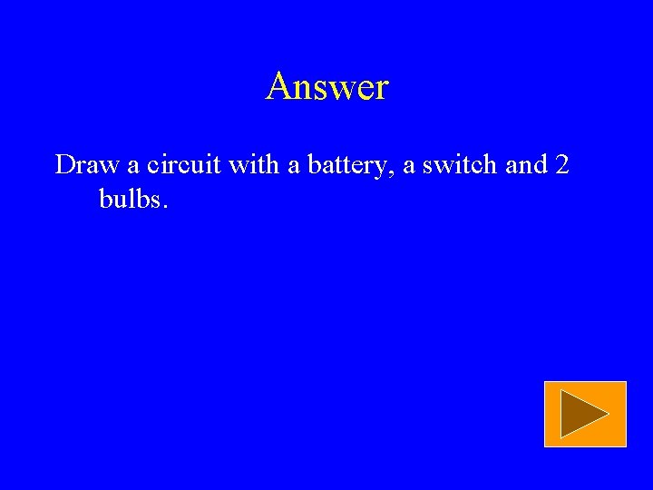 Answer Draw a circuit with a battery, a switch and 2 bulbs. 