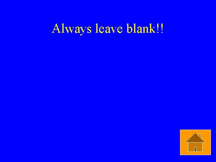 Always leave blank!! 