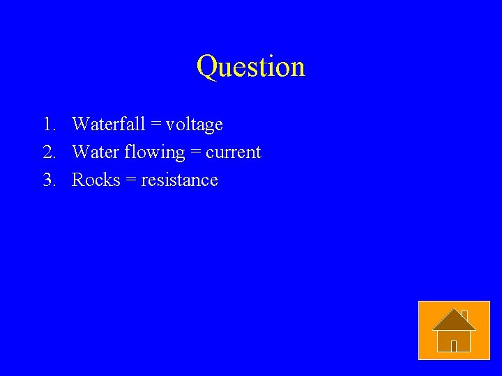 Question 1. Waterfall = voltage 2. Water flowing = current 3. Rocks = resistance