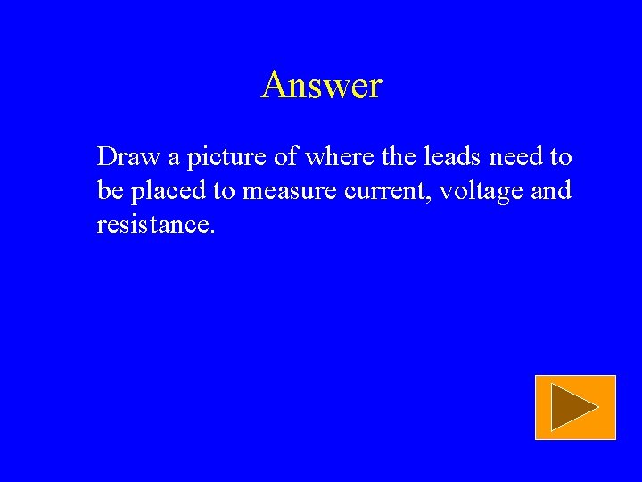 Answer Draw a picture of where the leads need to be placed to measure