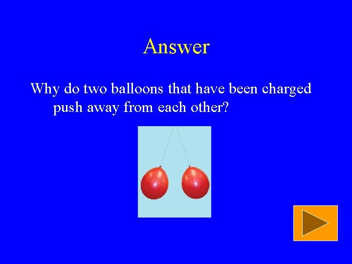 Answer Why do two balloons that have been charged push away from each other?