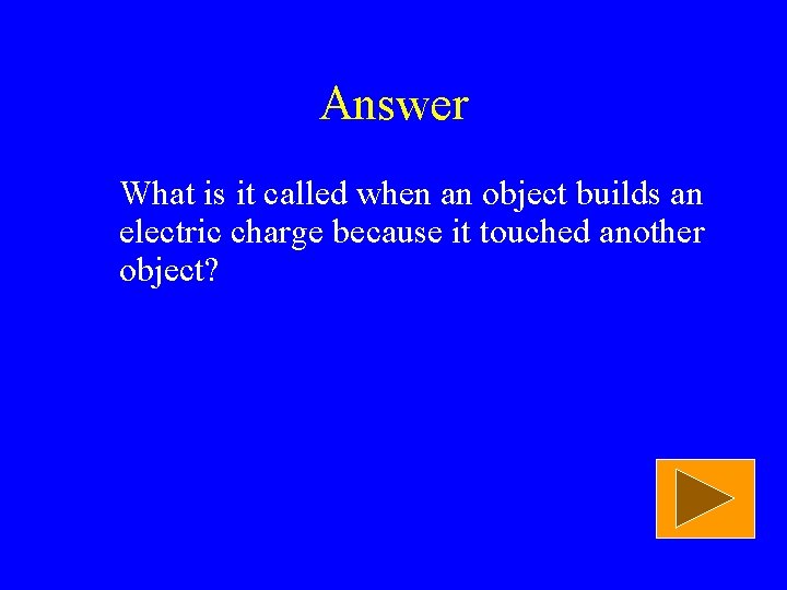 Answer What is it called when an object builds an electric charge because it