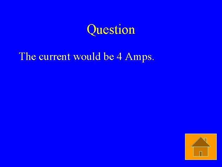 Question The current would be 4 Amps. 