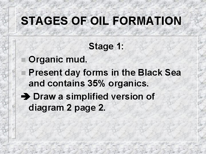 STAGES OF OIL FORMATION Stage 1: Organic mud. n Present day forms in the