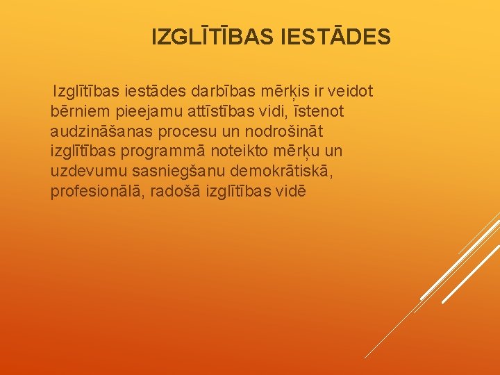 IZGLĪTĪBAS IESTĀDES Izglītības iestādes darbības mērķis ir veidot bērniem pieejamu attīstības vidi, īstenot audzināšanas