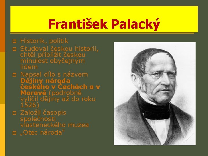 František Palacký p p p Historik, politik Studoval českou historii, chtěl přiblížit českou minulost