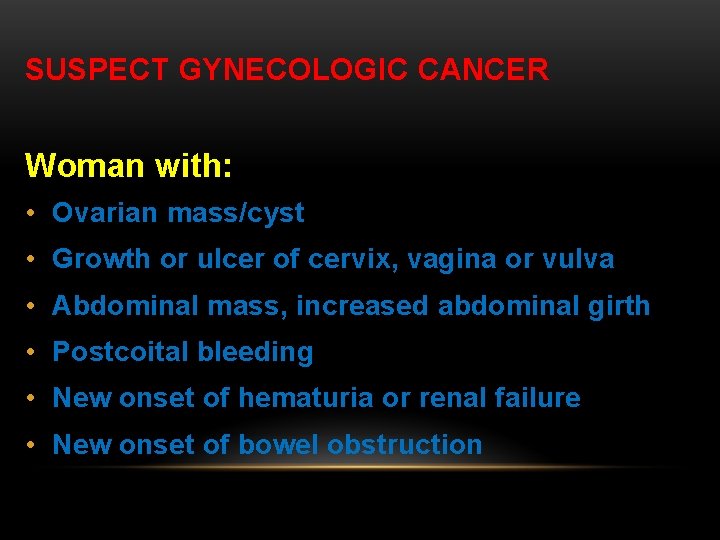 SUSPECT GYNECOLOGIC CANCER Woman with: • Ovarian mass/cyst • Growth or ulcer of cervix,
