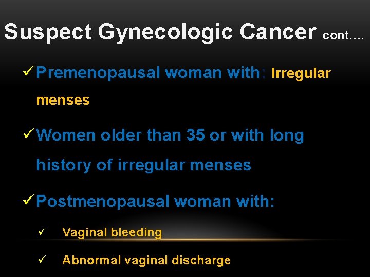 Suspect Gynecologic Cancer cont…. ü Premenopausal woman with: Irregular menses ü Women older than