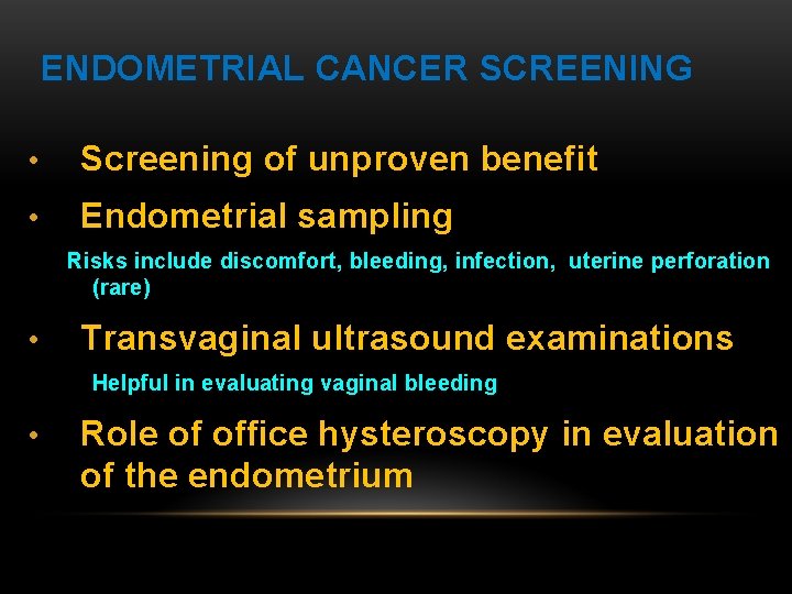 ENDOMETRIAL CANCER SCREENING • Screening of unproven benefit • Endometrial sampling Risks include discomfort,