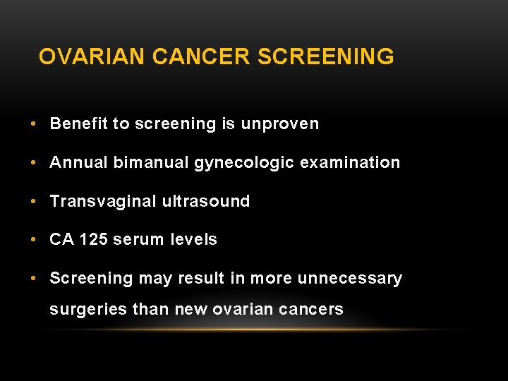OVARIAN CANCER SCREENING • Benefit to screening is unproven • Annual bimanual gynecologic examination