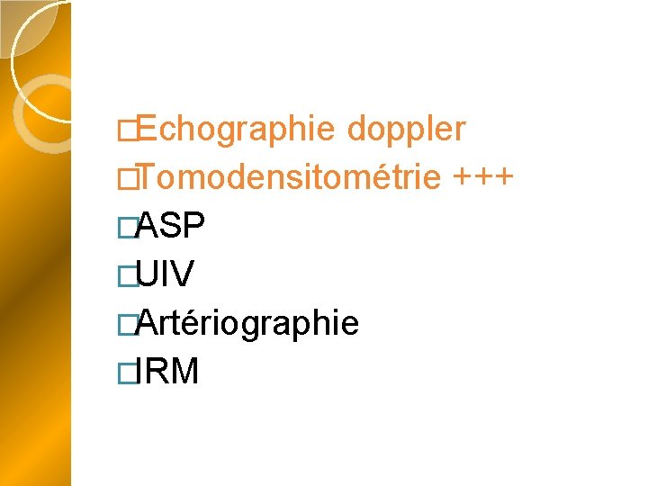 �Echographie doppler �Tomodensitométrie +++ �ASP �UIV �Artériographie �IRM 
