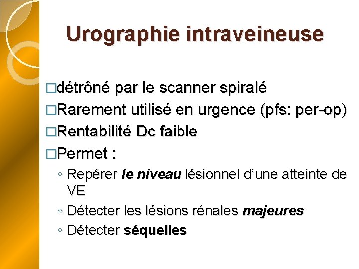 Urographie intraveineuse �détrôné par le scanner spiralé �Rarement utilisé en urgence (pfs: per-op) �Rentabilité