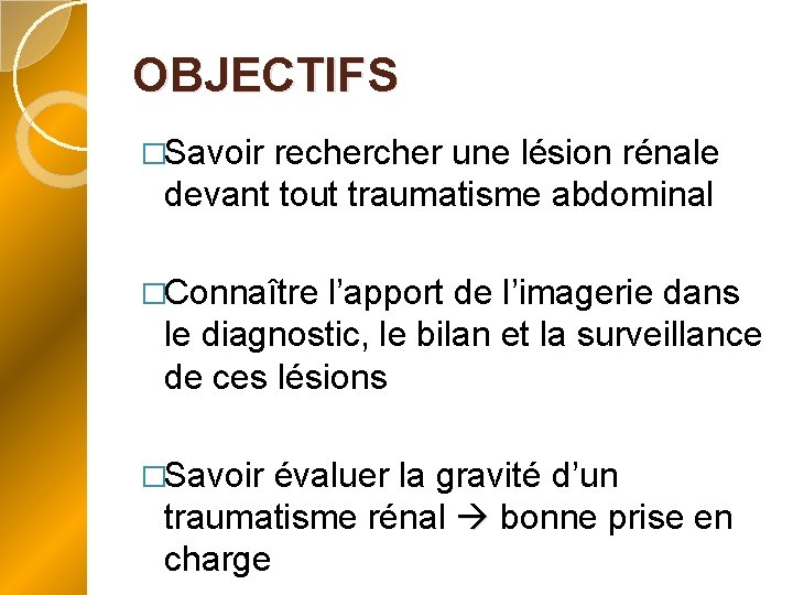 OBJECTIFS �Savoir recher une lésion rénale devant tout traumatisme abdominal �Connaître l’apport de l’imagerie