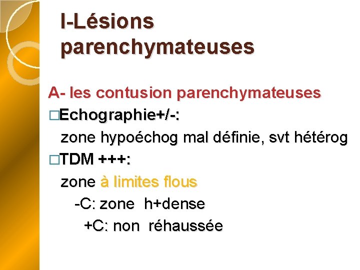 I-Lésions parenchymateuses A- les contusion parenchymateuses �Echographie+/-: zone hypoéchog mal définie, svt hétérog �TDM